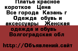 Платье красное короткое › Цена ­ 1 200 - Все города, Казань г. Одежда, обувь и аксессуары » Женская одежда и обувь   . Волгоградская обл.